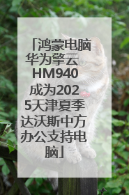 鸿蒙电脑华为擎云 HM940成为2025天津夏季达沃斯中方办公支持电脑